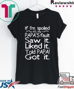 If I’m spoiled it’s my papa’s fault saw it liked it told papa got it Shirt