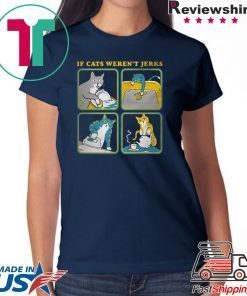 If cats weren’t Jerks Gift T-Shirts