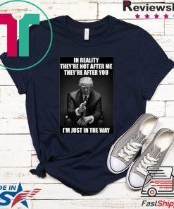 In Reality They're Not After Me They're After You Trump Gift T-Shirt