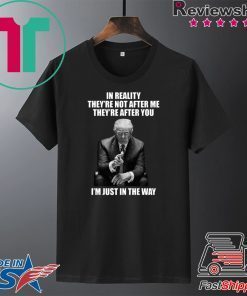 In Reality They’re Not After Me They’re After You Trump Gift T-Shirts