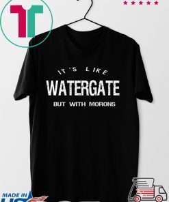 It’s Like Watergate But With Morons Trump Impeach Gift T-Shirt