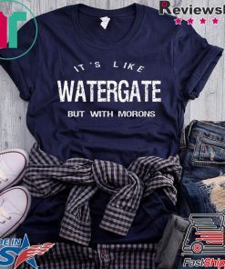 It’s Like Watergate But With Morons Trump Impeach Gift T-Shirt