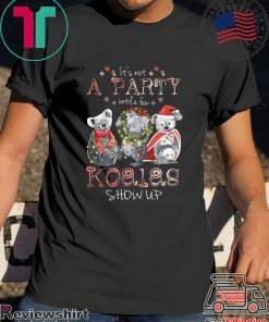 It’s Not A Party Untif A Few Koalas Show Up Shirts