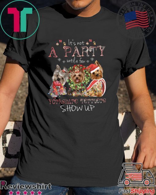 It’s Not A Party Untif A Few Yorkshire Terriers Show Up T-Shirts