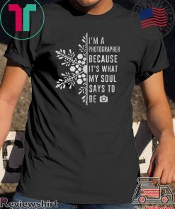 I’m A Photographer Because It’s What My Soul Says To Be Gift T-Shirt