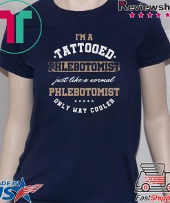 I’m A Tattooed Phlebotomist Just Like A Normal Phlenotomist Only Way Cooler Shirt