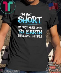 I’m Not Short I’m Just More Down To Earth Than Most People Gift Shirts
