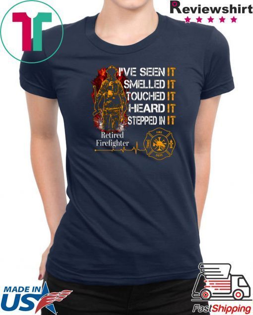 I’ve Seen It Smelled It Touched It Heard It Stepped In It Retired Firefighter 2020 T-Shirts