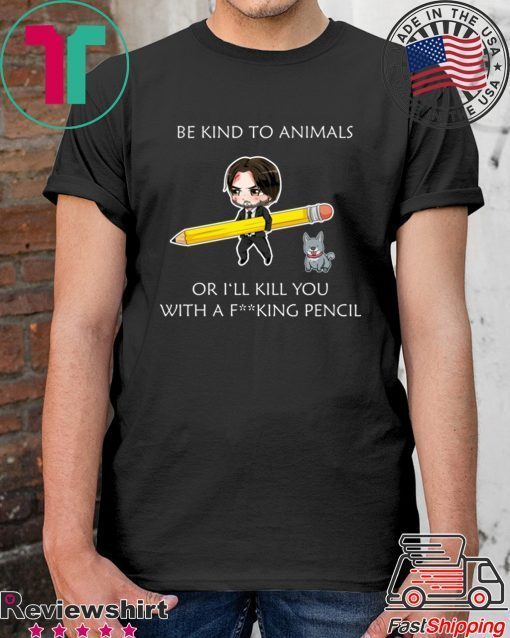 John Wick be kind to animals or I’ll kill you with a fucking pencil Tee Shirts