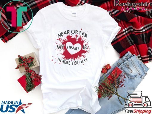 Near Or Far My Heart is Where You Are Gift T-Shirt