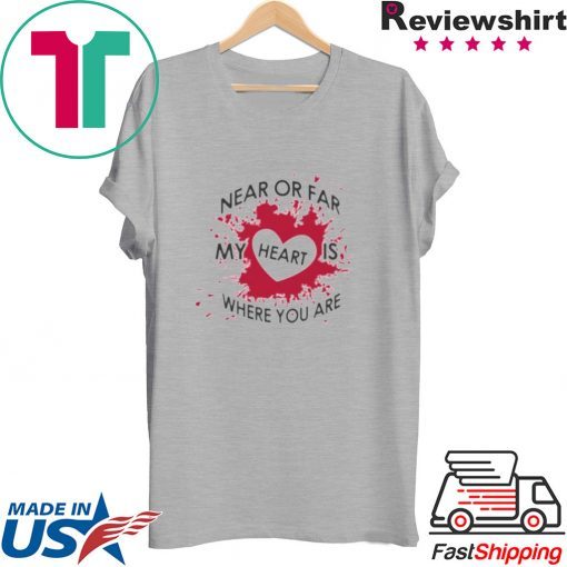 Near Or Far My Heart is Where You Are Gift T-Shirt