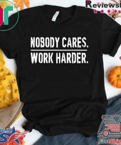 Nobody Cares Work Harder Gift T-Shirt