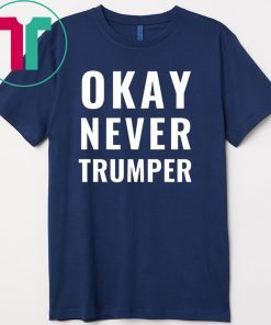 OK Never Trumper Funny President Trump Gift T-Shirt