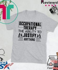 Occupational therapy the ability to justify anything Gift T-Shirt