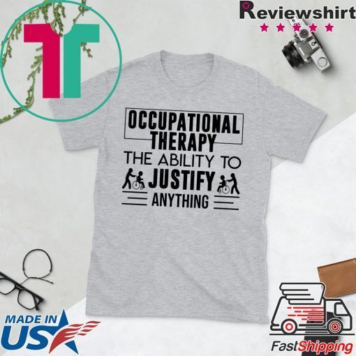 Occupational therapy the ability to justify anything Gift T-Shirt