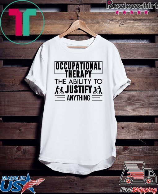 Occupational therapy the ability to justify anything Gift T-Shirt