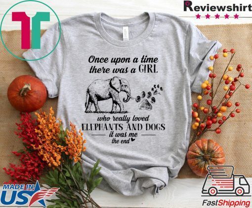 Once Upon A Time There Was A Girl Who Really Loved Elephant And Dogs It Was Me The End Gift T-Shirt