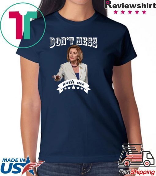 Pelosi Don’t Mess With Me Gift T-Shirts