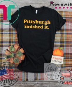 Pittsburgh finished it Shirt