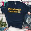 Pittsburgh finished it Shirt