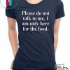 Please Do Not Talk To Me I Am Only Here For Food Gift T-Shirts