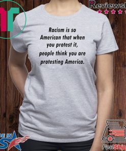 Racism is so American that when you protest it Shirts