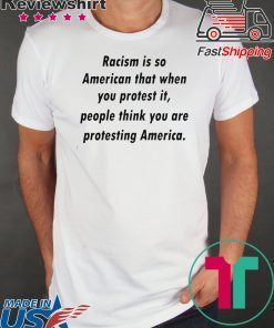 Racism is so American that when you protest it Shirts