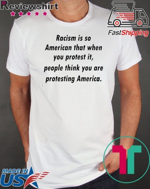 Racism is so American that when you protest it Shirts