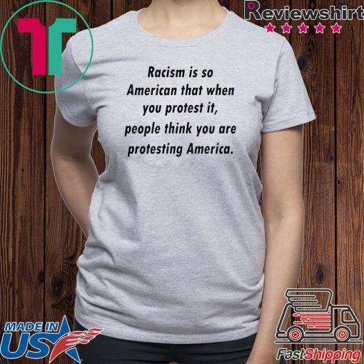 Racism is so American that when you protest it Shirts