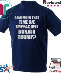Remember That Time We Impeached Donald Trump Gift T-Shirt