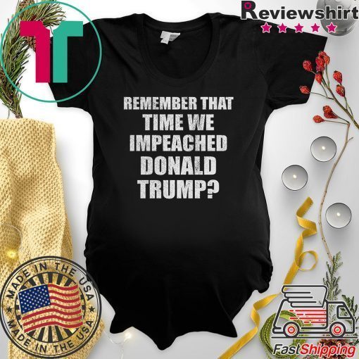 Remember That Time We Impeached Donald Trump Gift T-Shirt