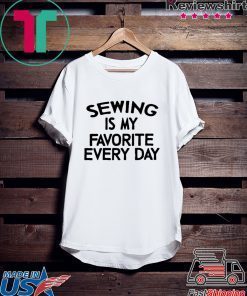 Sewing Is My Favorite Every Day Gift T-Shirts
