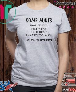 Some Aunts Have Tattoos Pretty Eyes Thick Things And Cuss Too Much It’s Me I’m Some Aunts Gift T-Shirt