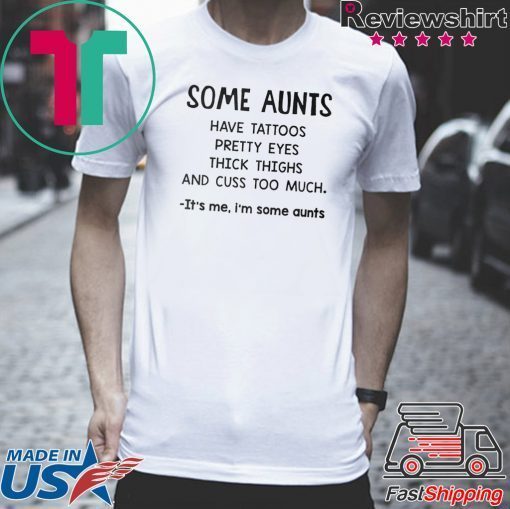 Some Aunts Have Tattoos Pretty Eyes Thick Things And Cuss Too Much It’s Me I’m Some Aunts Gift T-Shirt