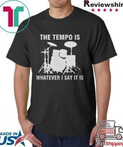 The Tempo Is Whatever I Say It Is Tee Shirt