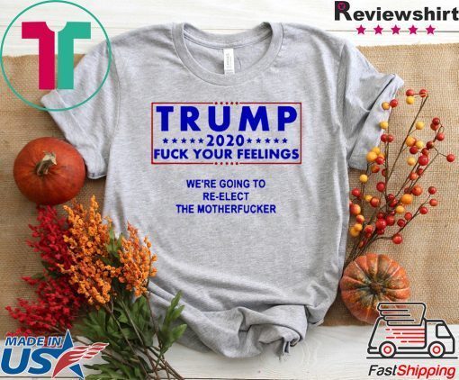 Trump 2020 fuck your feelngs we’re going to re-elect Gift T-Shirt