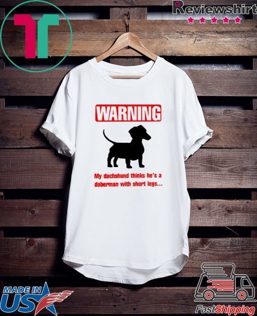 Warning My Dachshund Thinks He's A Doberman With Short Legs Gift T-Shirts