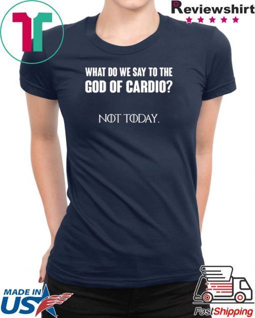 What Do We Say To The God Of Cardio Not Today Gift T-Shirts