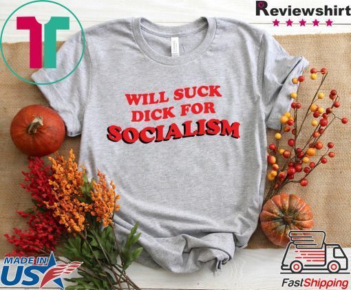 Will Suck Dick For Socialism Gift T-Shirt