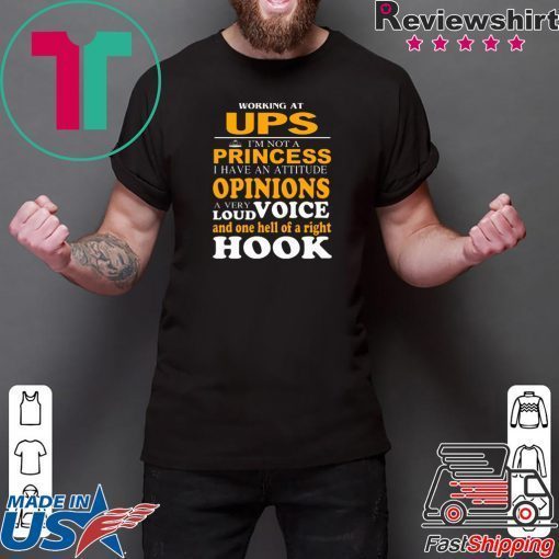 Working At Ups I’m Not A Princess I Have An Attitude Opinions A Very Loud Voice And One Hell Of Right Hook Gift T-Shirt