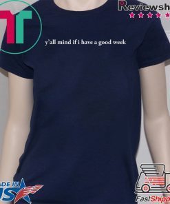 Y'all Mind If I Have A Good Week Gift T-Shirts