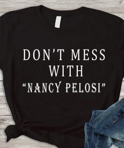 nancy pelosi tee shirts, nancy pelosi t shirt, dont mess with me nancy Gift T-Shirt