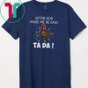 After God Made Me He Said Ta Da Gift T-Shirts