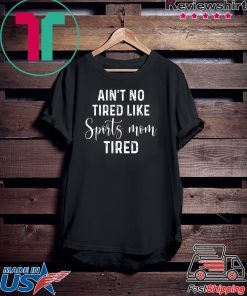 Ain’t No Tired Like Sports Mon Tired Gift T-Shirts