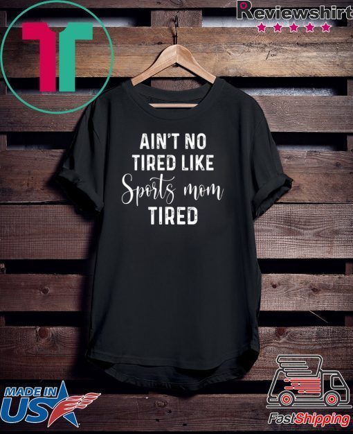 Ain’t No Tired Like Sports Mon Tired Gift T-Shirts