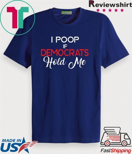 Anti Democrats Trump 2020 MAGA I Poop If Democrats Hold Me Gift T-Shirts