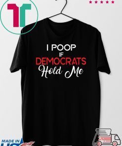 Anti Democrats Trump 2020 MAGA I Poop If Democrats Hold Me Gift T-Shirts