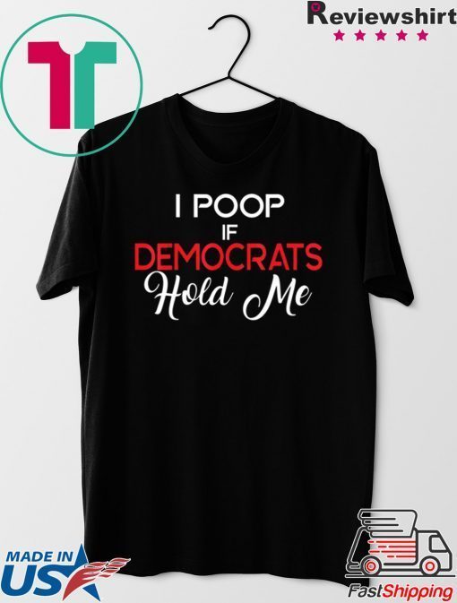 Anti Democrats Trump 2020 MAGA I Poop If Democrats Hold Me Gift T-Shirts