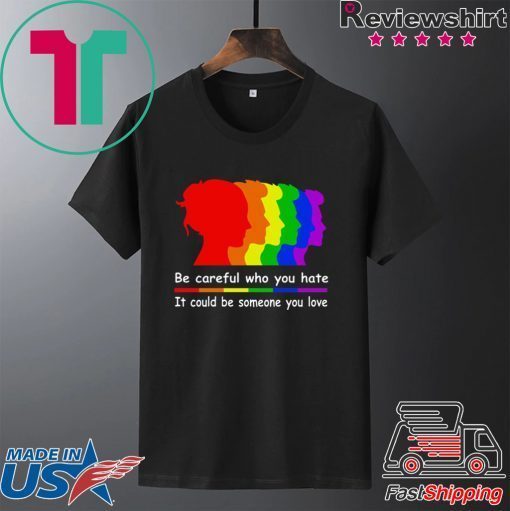 Be careful who you hate It could be someone you love Gift T-Shirts