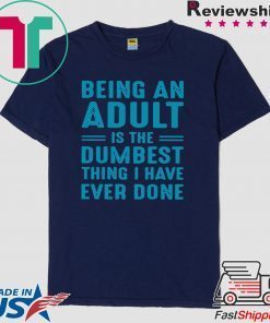 Being an adult is the dumbest thing I have ever done Gift T-Shirts